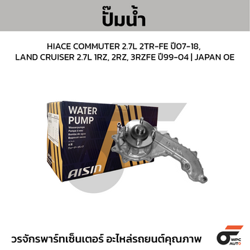 AISIN ปั๊มน้ำ HIACE COMMUTER 2.7L 2TR-FE ปี07-18, LAND CRUISER 2.7L 1RZ, 2RZ, 3RZFE ปี99-04 | JAPAN OE