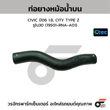 CTEC ท่อยางหม้อน้ำบน CIVIC ปี06 1.8, CITY TYPE Z รูใน30 (19501-RNA-A01)