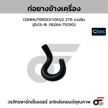 CTEC ท่อยางข้างเครื่อง COMMUTEROCKYDH22 2TR เบนซิน รูใน13-16 (16264-75090)