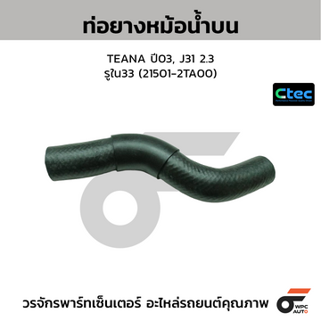 CTEC ท่อยางหม้อน้ำบน TEANA ปี03, J31 2.3 รูใน33 (21501-2TA00)