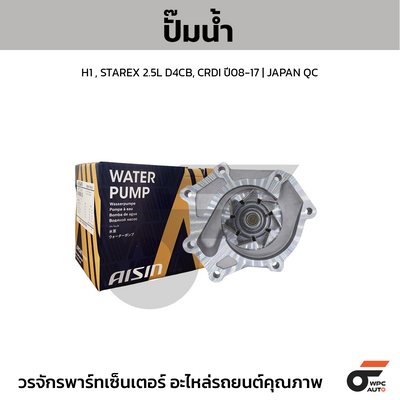 AISIN ปั๊มน้ำ H1 , STAREX 2.5L D4CB, CRDI ปี08-17
 | JAPAN QC