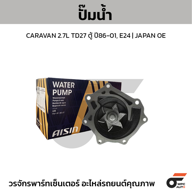 AISIN ปั๊มน้ำ CARAVAN 2.7L TD27 ตู้ ปี86-01, E24 | JAPAN OE