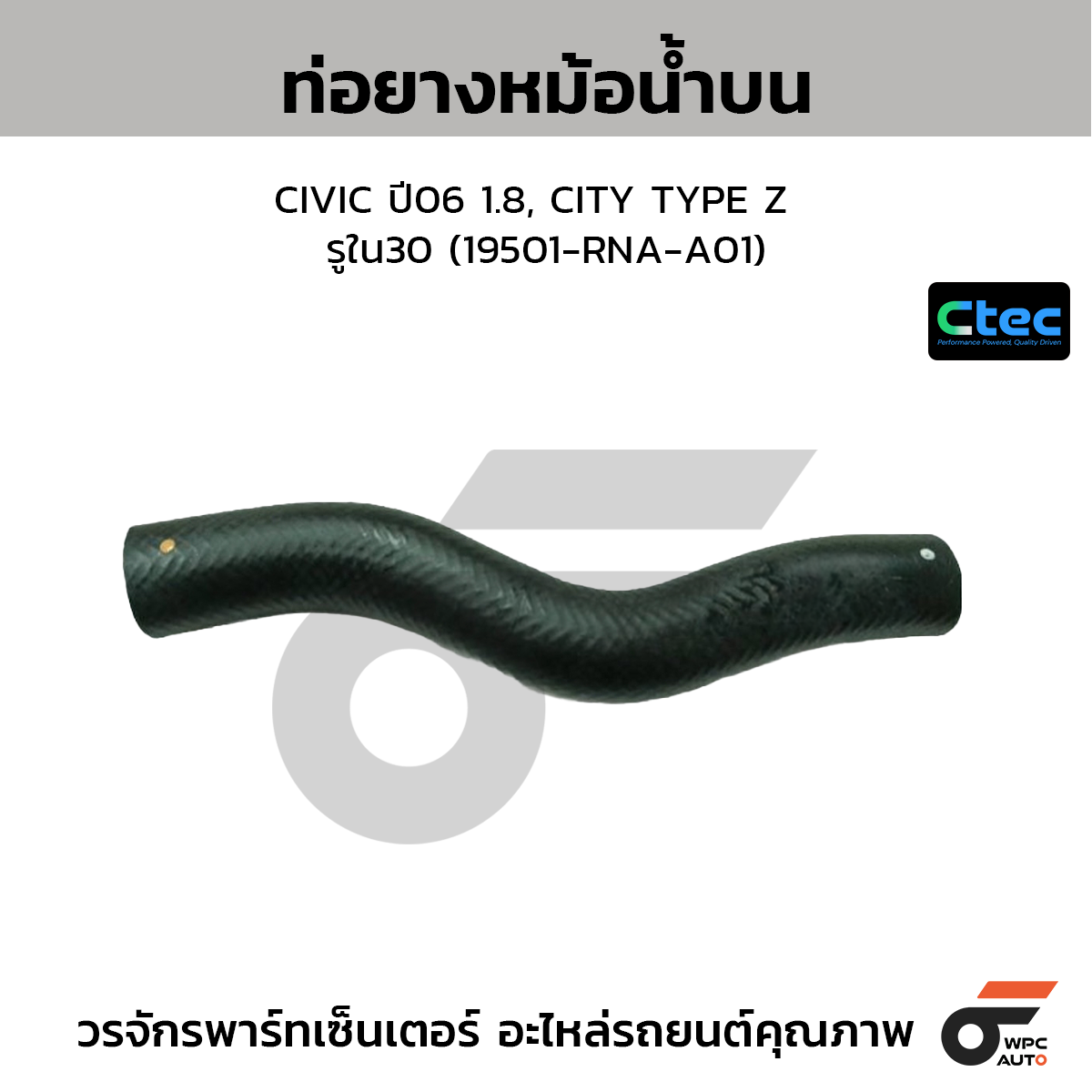 CTEC ท่อยางหม้อน้ำบน CIVIC ปี06 1.8, CITY TYPE Z  รูใน30 (19501-RNA-A01)